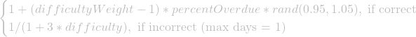 \begin{cases} 1+(difficultyWeight-1)*percentOverdue*rand(0.95,1.05), \text{   if correct}\\ 1/(1+3*difficulty), \text{   if incorrect (max days = 1)} \end{cases}